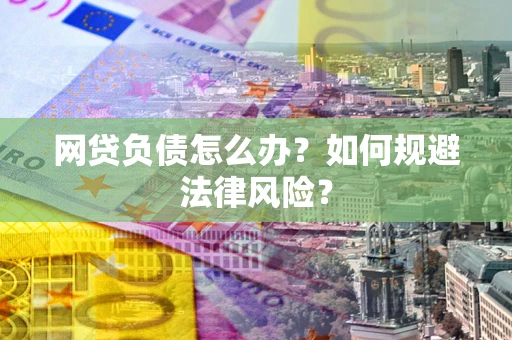 北京网贷负债怎么办？如何规避法律风险？