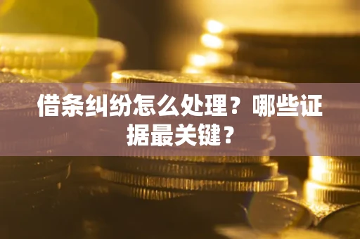 北京借条纠纷怎么处理？哪些证据最关键？