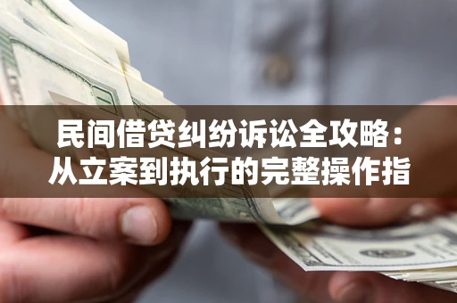北京民间借贷纠纷诉讼全攻略：从立案到执行的完整操作指南