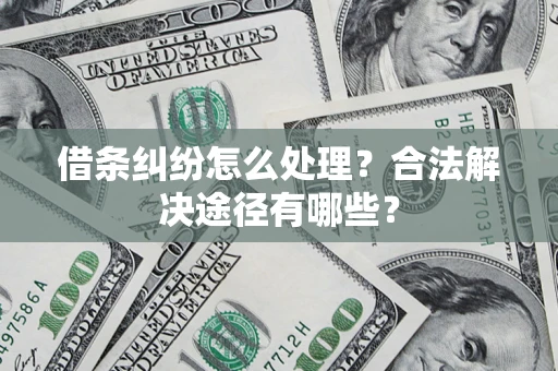 北京借条纠纷怎么处理？合法解决途径有哪些？