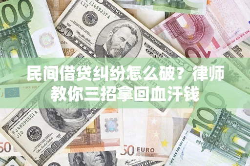 北京民间借贷纠纷怎么破？律师教你三招拿回血汗钱