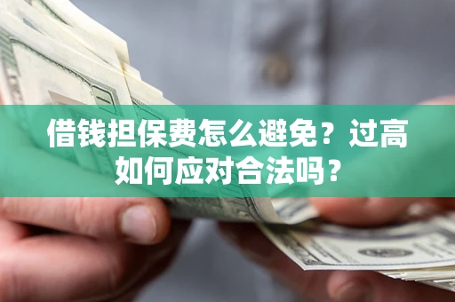 北京借钱担保费怎么避免？过高如何应对合法吗？