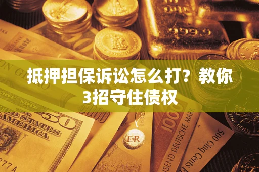 北京抵押担保诉讼怎么打？教你3招守住债权
