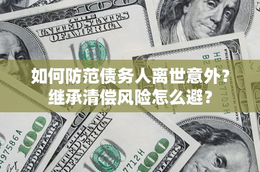 北京如何防范债务人离世意外？继承清偿风险怎么避？