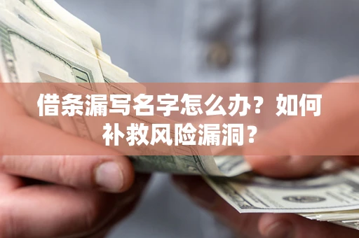 北京借条漏写名字怎么办？如何补救风险漏洞？