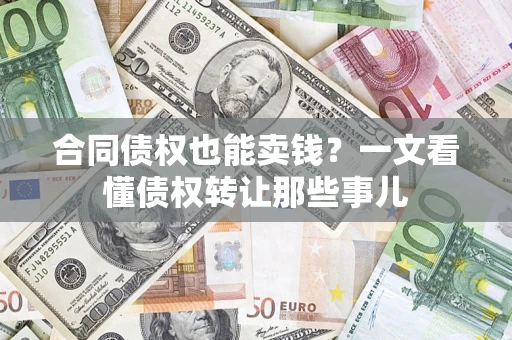 北京合同债权也能卖钱？一文看懂债权转让那些事儿