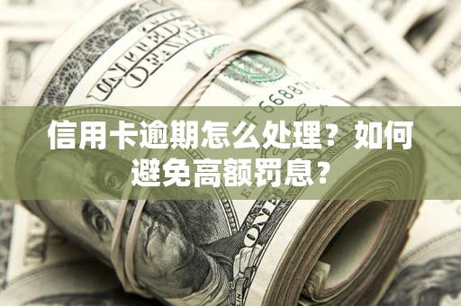 北京信用卡逾期怎么处理？如何避免高额罚息？