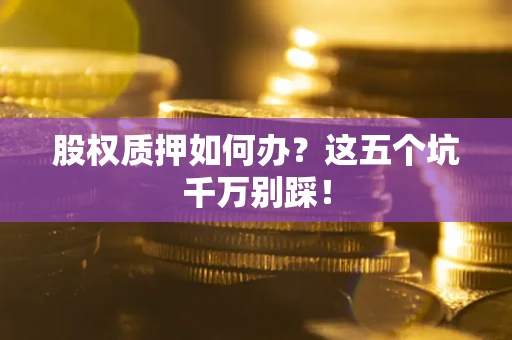 北京股权质押如何办？这五个坑千万别踩！