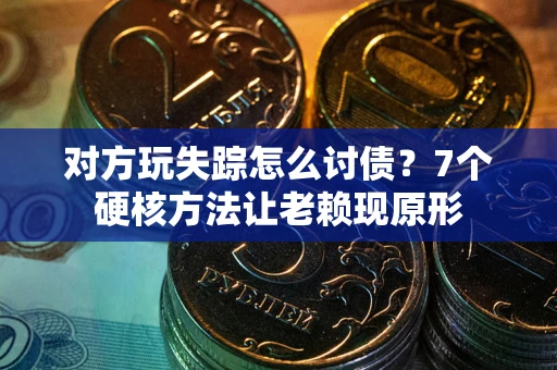 北京对方玩失踪怎么讨债？7个硬核方法让老赖现原形