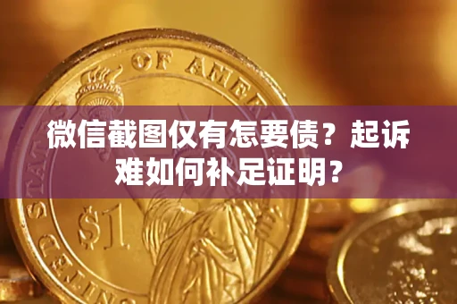 北京微信截图仅有怎要债？起诉难如何补足证明？