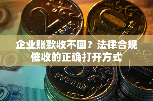 北京企业账款收不回？法律合规催收的正确打开方式