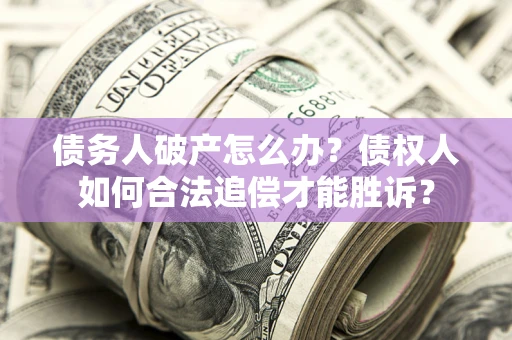北京债务人破产怎么办？债权人如何合法追偿才能胜诉？