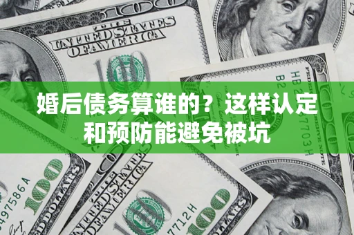 北京婚后债务算谁的？这样认定和预防能避免被坑
