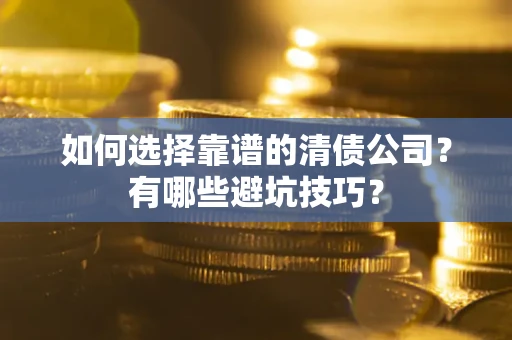 北京如何选择靠谱的清债公司？有哪些避坑技巧？