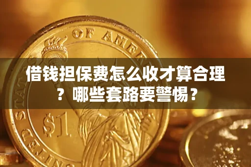 北京借钱担保费怎么收才算合理？哪些套路要警惕？