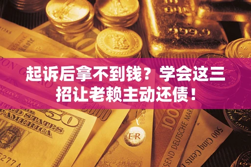 北京起诉后拿不到钱？学会这三招让老赖主动还债！