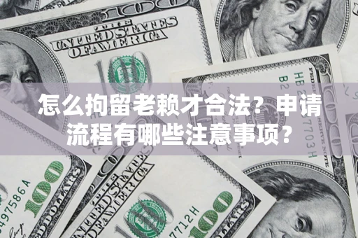 北京怎么拘留老赖才合法？申请流程有哪些注意事项？