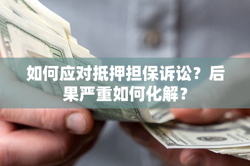 北京如何应对抵押担保诉讼？后果严重如何化解？