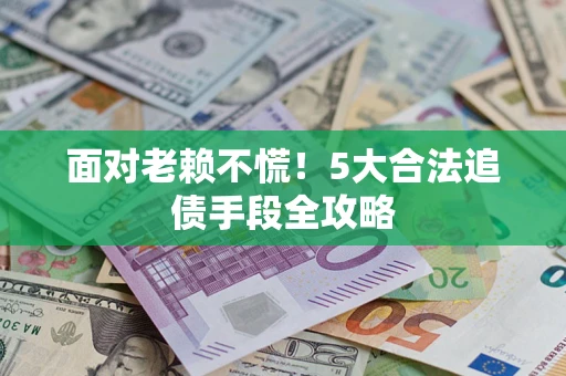 北京面对老赖不慌！5大合法追债手段全攻略