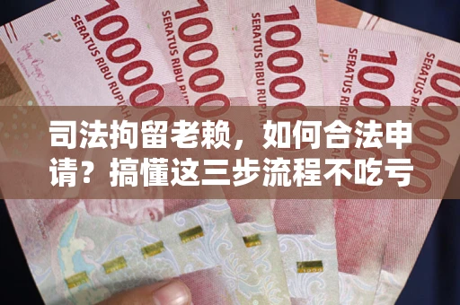 北京司法拘留老赖，如何合法申请？搞懂这三步流程不吃亏！