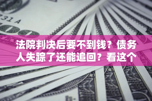 北京法院判决后要不到钱？债务人失踪了还能追回？看这个方法！