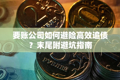 北京要账公司如何避险高效追债？末尾附避坑指南