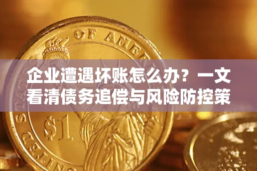 北京企业遭遇坏账怎么办？一文看清债务追偿与风险防控策略