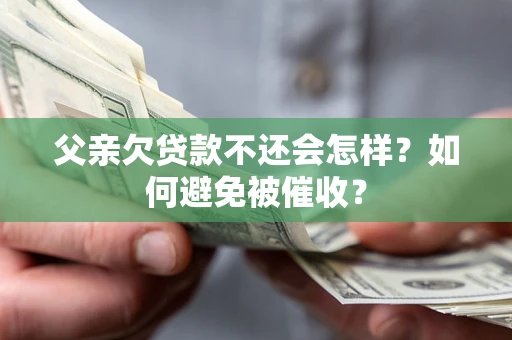 北京父亲欠贷款不还会怎样？如何避免被催收？