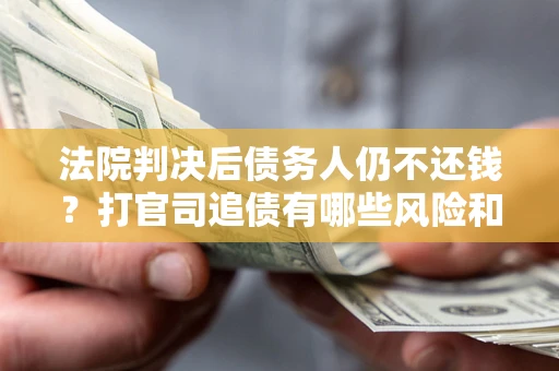 北京法院判决后债务人仍不还钱？打官司追债有哪些风险和技巧？