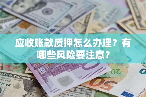 北京应收账款质押怎么办理？有哪些风险要注意？