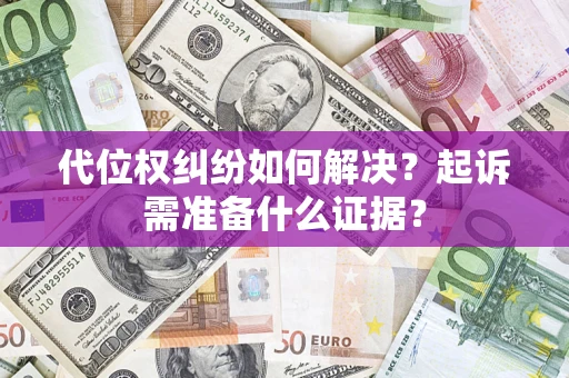 北京代位权纠纷如何解决？起诉需准备什么证据？
