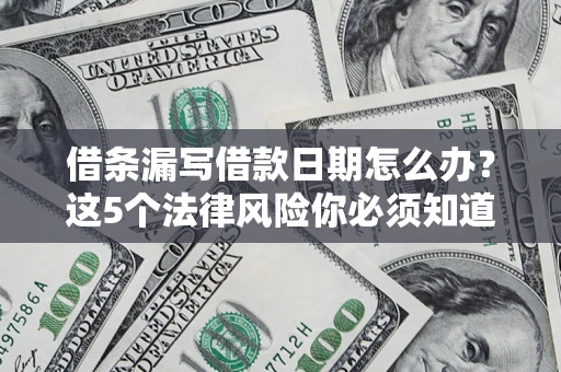 北京借条漏写借款日期怎么办？这5个法律风险你必须知道