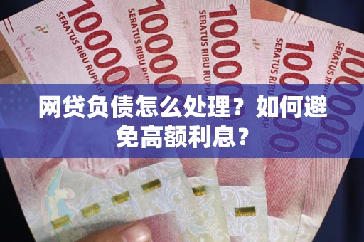 北京网贷负债怎么处理？如何避免高额利息？