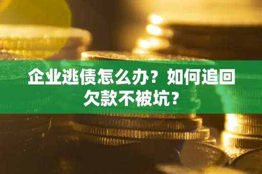 北京企业逃债怎么办？如何追回欠款不被坑？