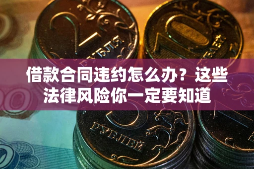 北京借款合同违约怎么办？这些法律风险你一定要知道