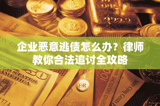 北京企业恶意逃债怎么办？律师教你合法追讨全攻略
