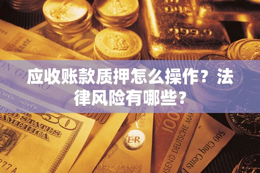 北京应收账款质押怎么操作？法律风险有哪些？