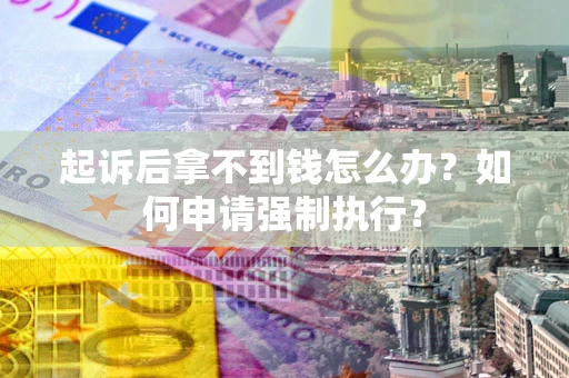 北京起诉后拿不到钱怎么办？如何申请强制执行？