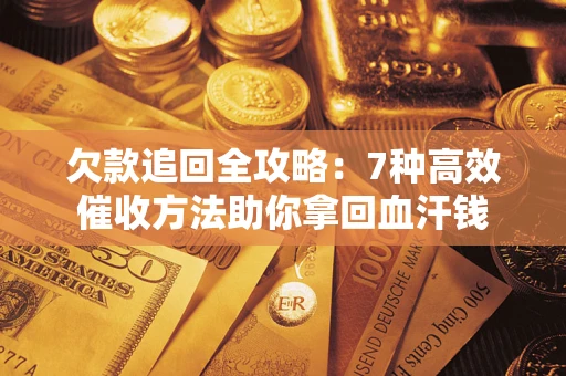北京欠款追回全攻略：7种高效催收方法助你拿回血汗钱