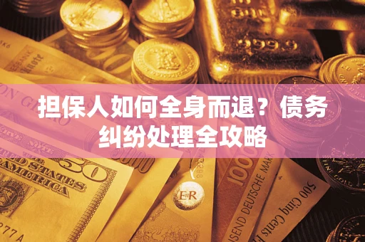 北京担保人如何全身而退？债务纠纷处理全攻略