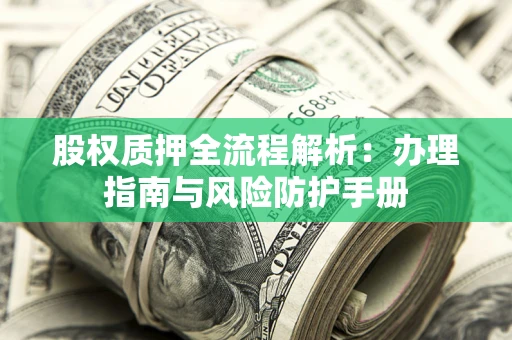 北京股权质押全流程解析：办理指南与风险防护手册