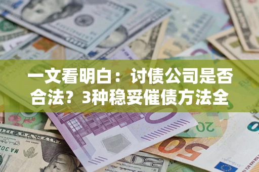 北京一文看明白：讨债公司是否合法？3种稳妥催债方法全解析