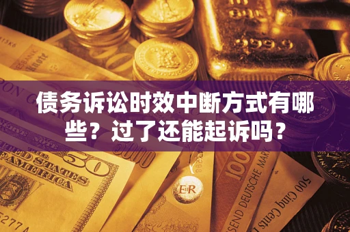 北京债务诉讼时效中断方式有哪些？过了还能起诉吗？