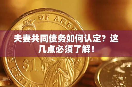 北京夫妻共同债务如何认定？这几点必须了解！