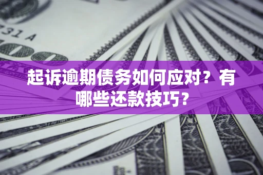 北京起诉逾期债务如何应对？有哪些还款技巧？