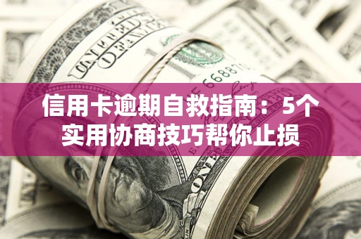 北京信用卡逾期自救指南：5个实用协商技巧帮你止损