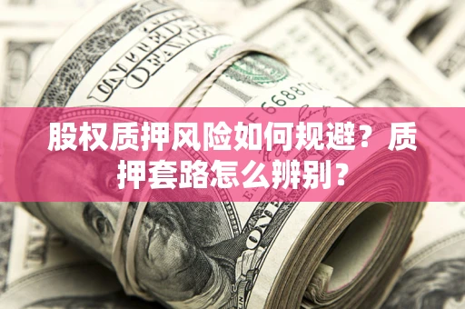 北京股权质押风险如何规避？质押套路怎么辨别？