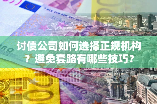 北京讨债公司如何选择正规机构？避免套路有哪些技巧？