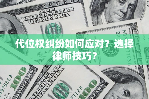 北京代位权纠纷如何应对？选择律师技巧？