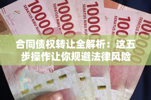 北京合同债权转让全解析：这五步操作让你规避法律风险